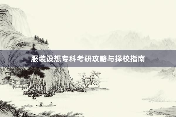 服装设想专科考研攻略与择校指南