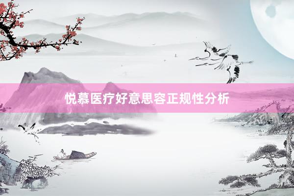 悦慕医疗好意思容正规性分析