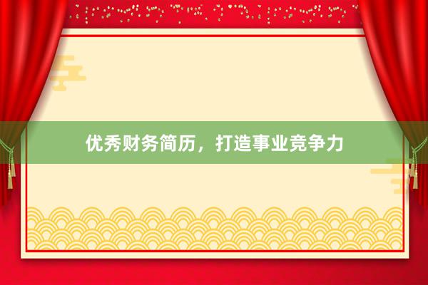 优秀财务简历，打造事业竞争力