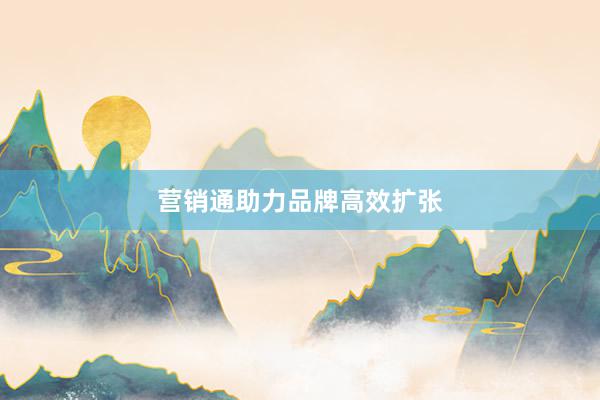 营销通助力品牌高效扩张